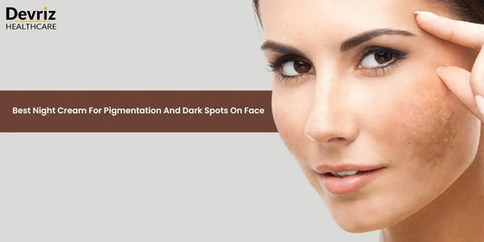 Best Night Cream For Pigmentation And Dark Spots On Face