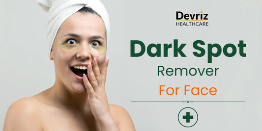 Dark Spot Remover for Face: Your Complete Guide to Spotless, Radiant Skin - Devriz Healthcare