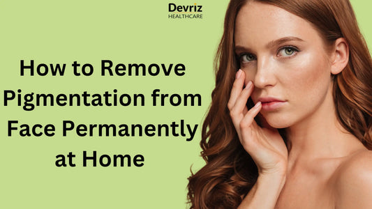 How-to-Remove-Pigmentation-from-Face-Permanently-at-Home-Devriz-Health-Care Devriz Healthcare